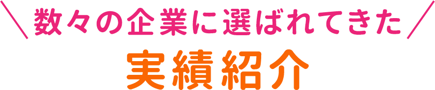 数々の企業に選ばれてきた実績紹介